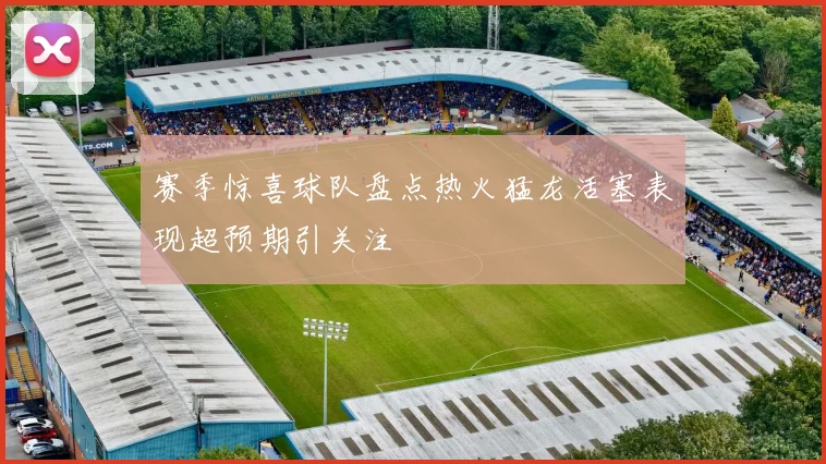 赛季惊喜球队盘点热火猛龙活塞表现超预期引关注