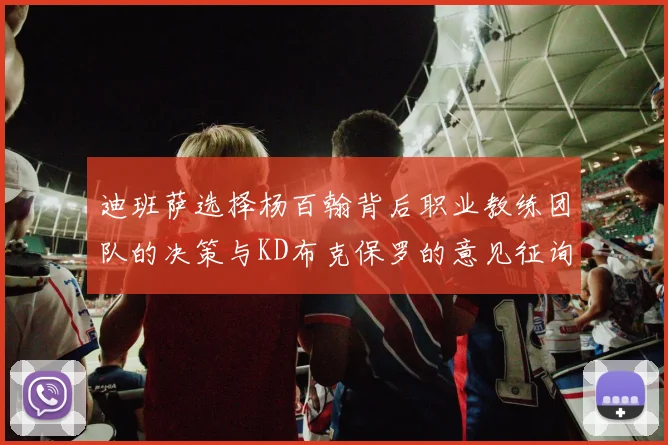 迪班萨选择杨百翰背后职业教练团队的决策与KD布克保罗的意见征询