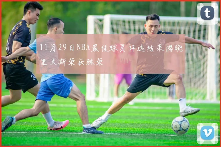 11月29日NBA最佳球员评选结果揭晓里夫斯荣获殊荣