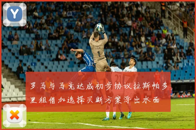 罗马与马竞达成初步协议拉斯帕多里租借加选择买断方案浮出水面