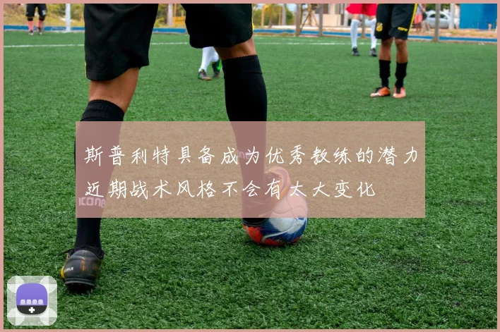 斯普利特具备成为优秀教练的潜力近期战术风格不会有太大变化