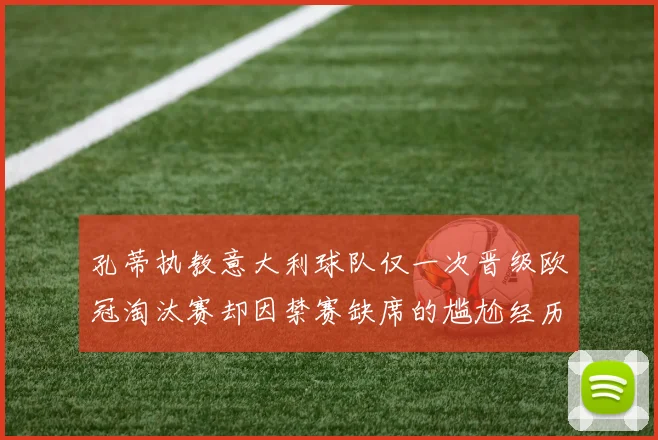 孔蒂执教意大利球队仅一次晋级欧冠淘汰赛却因禁赛缺席的尴尬经历