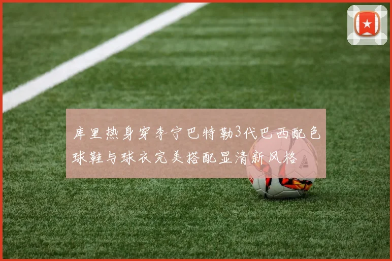 库里热身穿李宁巴特勒3代巴西配色球鞋与球衣完美搭配显清新风格